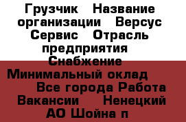 Грузчик › Название организации ­ Версус Сервис › Отрасль предприятия ­ Снабжение › Минимальный оклад ­ 25 000 - Все города Работа » Вакансии   . Ненецкий АО,Шойна п.